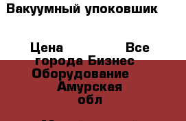 Вакуумный упоковшик 52 › Цена ­ 250 000 - Все города Бизнес » Оборудование   . Амурская обл.,Михайловский р-н